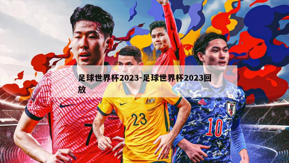 足球世界杯2023-足球世界杯2023回放