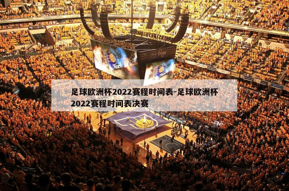 足球欧洲杯2022赛程时间表-足球欧洲杯2022赛程时间表决赛