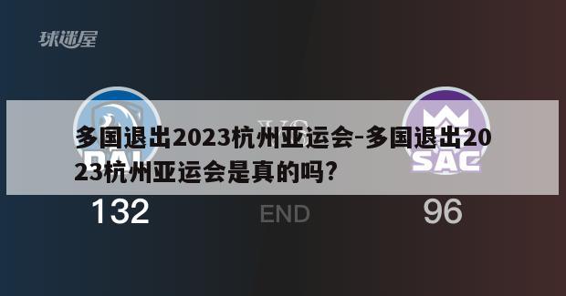 多国退出2023杭州亚运会-多国退出2023杭州亚运会是真的吗?